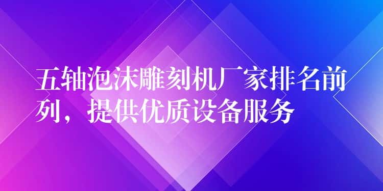 五轴泡沫雕刻机厂家排名前列，提供优质设备服务